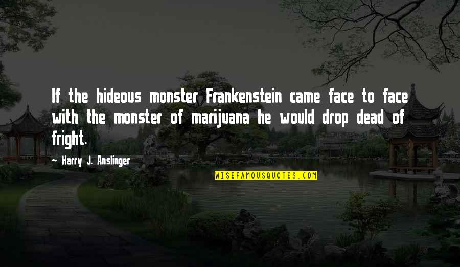 Raging Abe Simpson And His Grumbling Grandson Quotes By Harry J. Anslinger: If the hideous monster Frankenstein came face to Raging Abe Simpson And His Grumbling Grandson Quotes By Harry J. Anslinger: If the hideous monster Frankenstein came face to