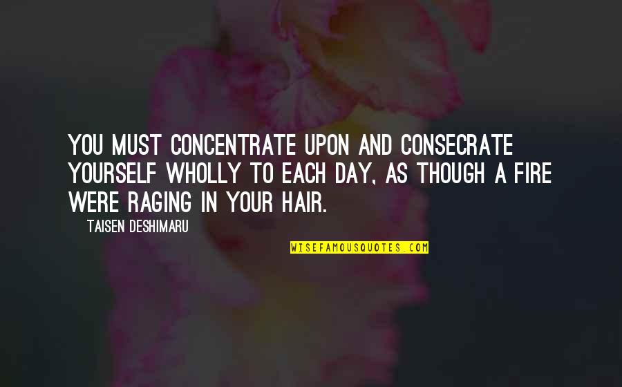 Raging Fire Quotes By Taisen Deshimaru: You must concentrate upon and consecrate yourself wholly