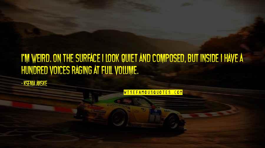 Raging Quiet Quotes By Ksenia Anske: I'm weird. On the surface I look quiet Raging Quiet Quotes By Ksenia Anske: I'm weird. On the surface I look quiet