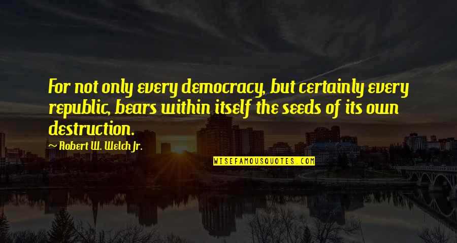 Raging Waters Quotes By Robert W. Welch Jr.: For not only every democracy, but certainly every Raging Waters Quotes By Robert W. Welch Jr.: For not only every democracy, but certainly every