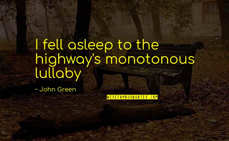 Ragionamento In Inglese Quotes By John Green: I fell asleep to the highway's monotonous lullaby
