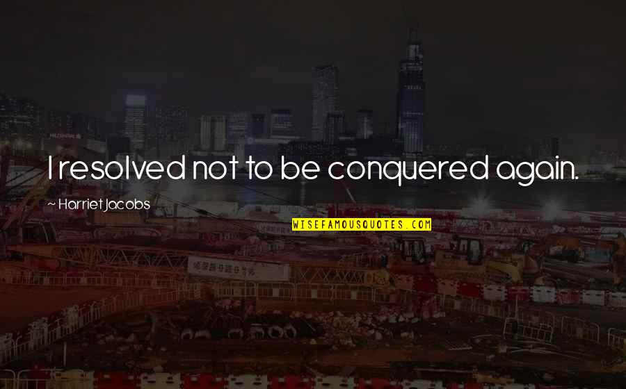 Ragione Di Quotes By Harriet Jacobs: I resolved not to be conquered again.