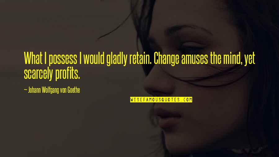 Ragionevole Dubbio Quotes By Johann Wolfgang Von Goethe: What I possess I would gladly retain. Change Ragionevole Dubbio Quotes By Johann Wolfgang Von Goethe: What I possess I would gladly retain. Change