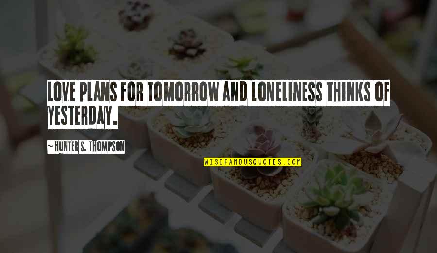 Ragiri Quotes By Hunter S. Thompson: Love plans for tomorrow and loneliness thinks of