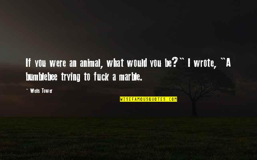 Ragiri Quotes By Wells Tower: If you were an animal, what would you