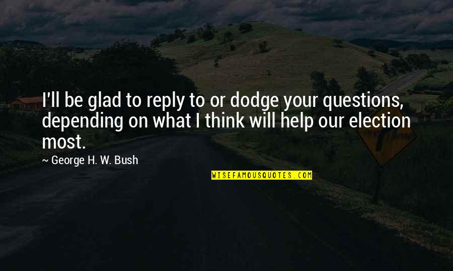 Ragnar Blackmane Quotes By George H. W. Bush: I'll be glad to reply to or dodge Ragnar Blackmane Quotes By George H. W. Bush: I'll be glad to reply to or dodge