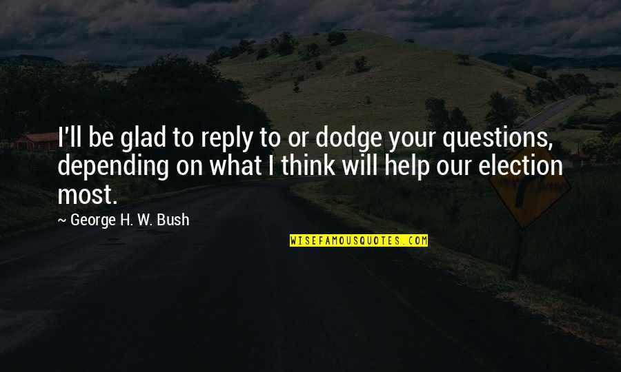 Ragnar Blackmane Quotes By George H. W. Bush: I'll be glad to reply to or dodge