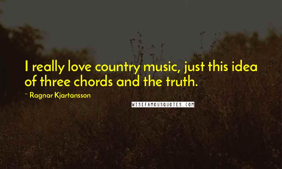 Ragnar Kjartansson quotes: I really love country music, just this idea of three chords and the truth.