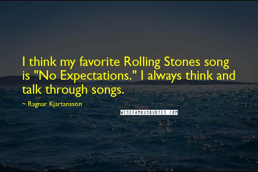 Ragnar Kjartansson quotes: I think my favorite Rolling Stones song is "No Expectations." I always think and talk through songs.