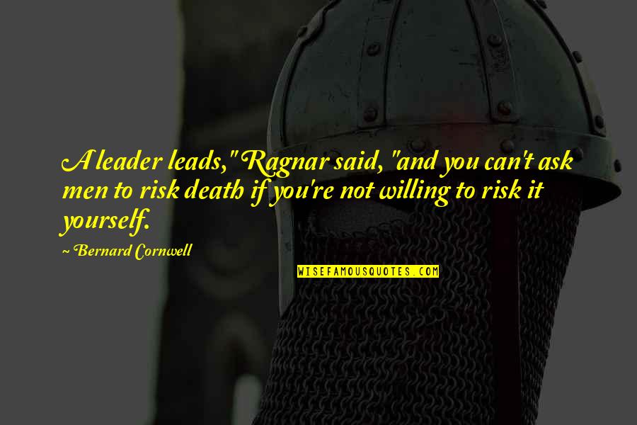 Ragnar Quotes By Bernard Cornwell: A leader leads," Ragnar said, "and you can't