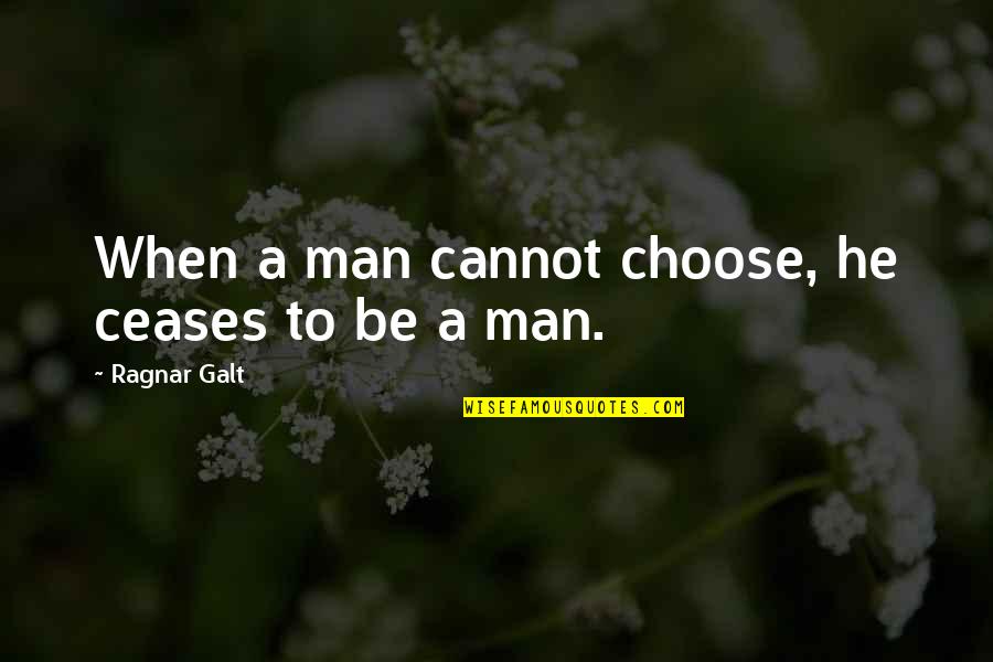 Ragnar Quotes By Ragnar Galt: When a man cannot choose, he ceases to