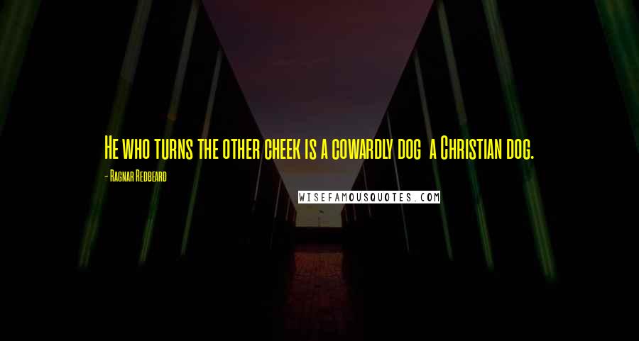 Ragnar Redbeard quotes: He who turns the other cheek is a cowardly dog a Christian dog.