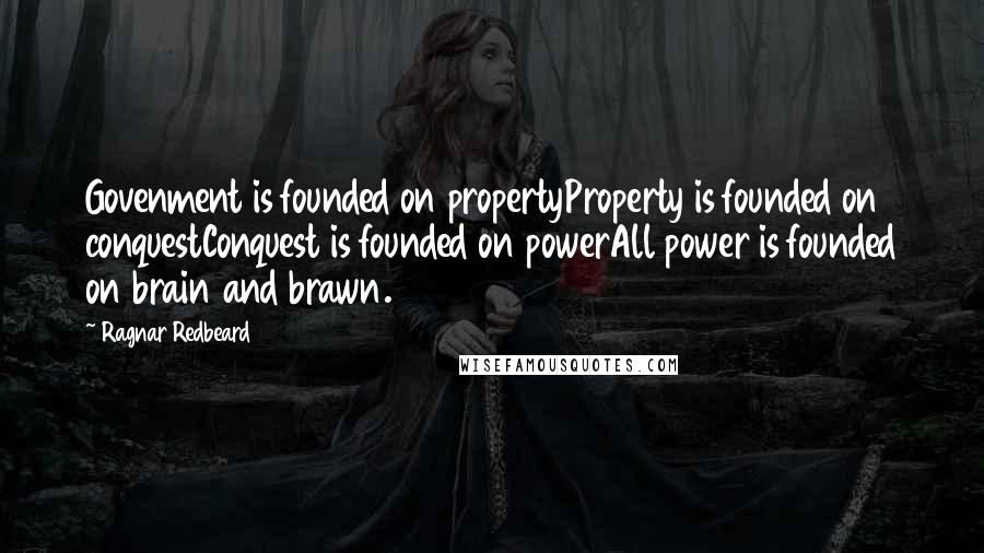 Ragnar Redbeard quotes: Govenment is founded on propertyProperty is founded on conquestConquest is founded on powerAll power is founded on brain and brawn.