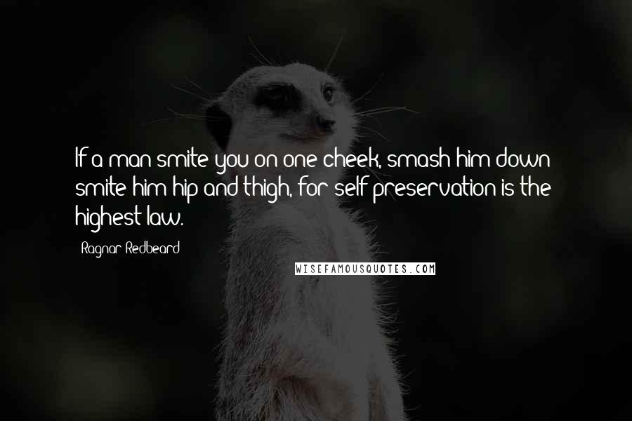 Ragnar Redbeard quotes: If a man smite you on one cheek, smash him down; smite him hip and thigh, for self-preservation is the highest law.
