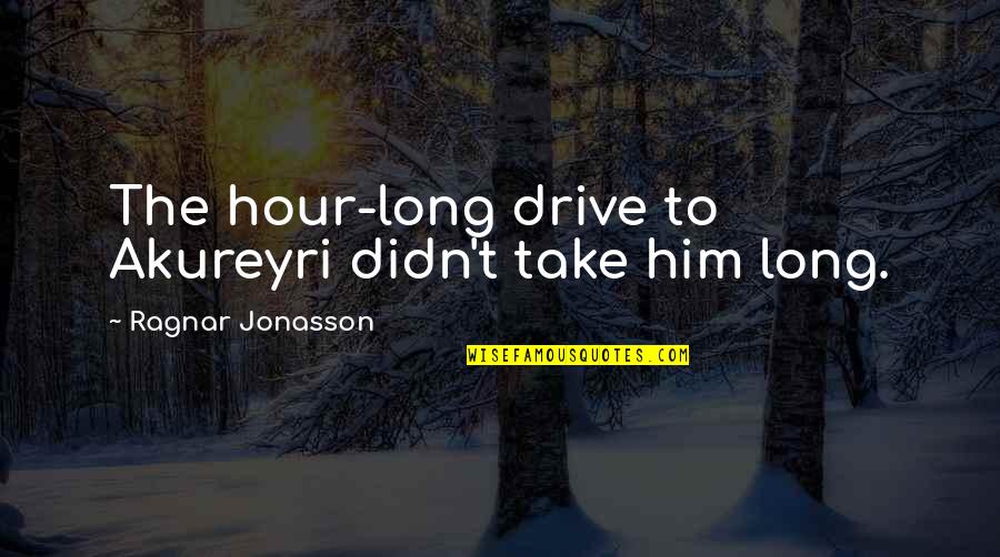 Ragnar's Quotes By Ragnar Jonasson: The hour-long drive to Akureyri didn't take him