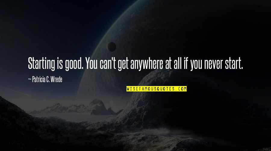 Ragnatela Di Quotes By Patricia C. Wrede: Starting is good. You can't get anywhere at Ragnatela Di Quotes By Patricia C. Wrede: Starting is good. You can't get anywhere at