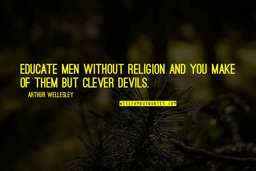 Ragnfrid Quotes By Arthur Wellesley: Educate men without religion and you make of
