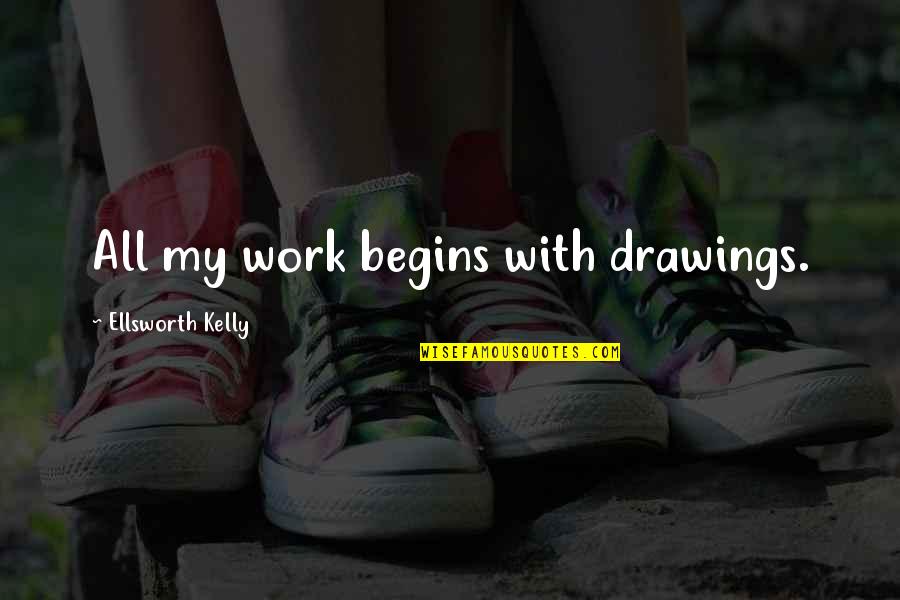 Ragnheidur Gestsdottir Quotes By Ellsworth Kelly: All my work begins with drawings. Ragnheidur Gestsdottir Quotes By Ellsworth Kelly: All my work begins with drawings.