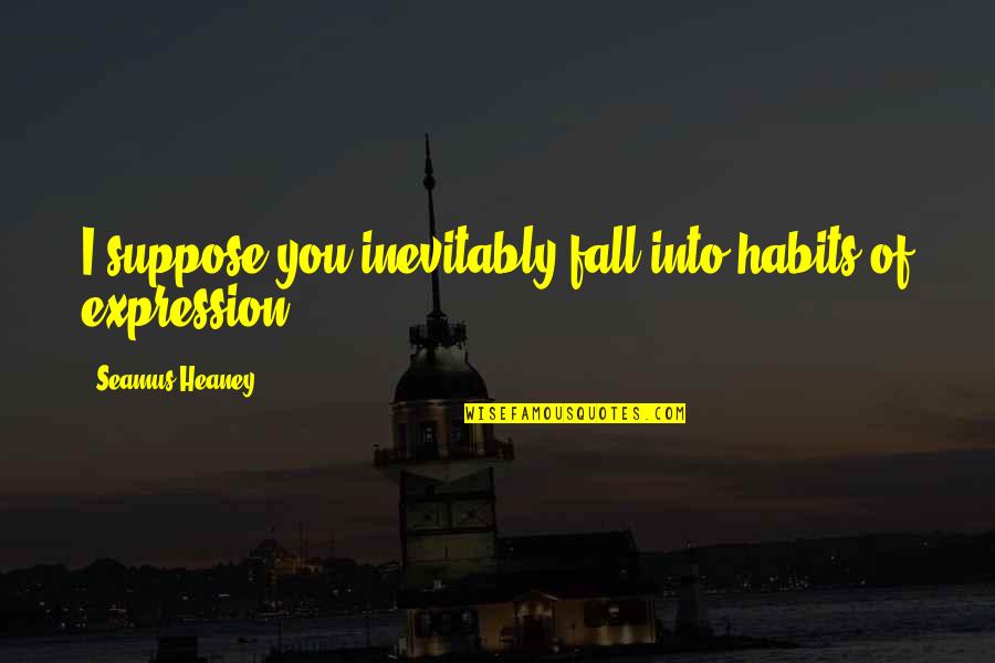 Ragnheidur Gestsdottir Quotes By Seamus Heaney: I suppose you inevitably fall into habits of Ragnheidur Gestsdottir Quotes By Seamus Heaney: I suppose you inevitably fall into habits of