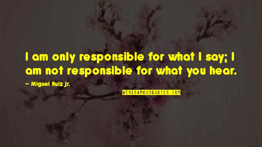 Ragni Orsal Skogsrod Quotes By Miguel Ruiz Jr.: I am only responsible for what I say;