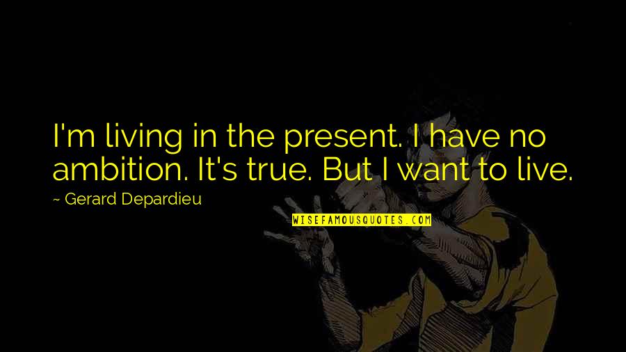 Ragni Quotes By Gerard Depardieu: I'm living in the present. I have no