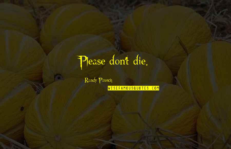 Ragpicker Disease Quotes By Randy Pausch: Please don't die. Ragpicker Disease Quotes By Randy Pausch: Please don't die.