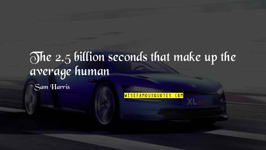 Ragpicker Disease Quotes By Sam Harris: The 2.5 billion seconds that make up the