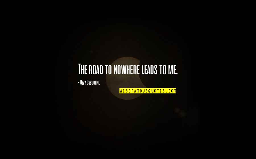 Ragpickers Dream Quotes By Ozzy Osbourne: The road to nowhere leads to me. Ragpickers Dream Quotes By Ozzy Osbourne: The road to nowhere leads to me.