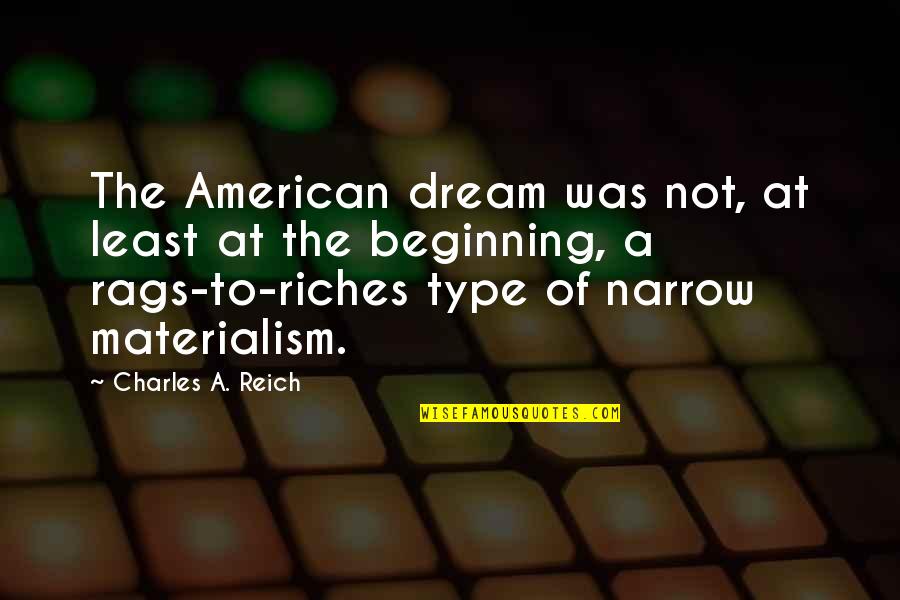 Rags And Riches Quotes By Charles A. Reich: The American dream was not, at least at Rags And Riches Quotes By Charles A. Reich: The American dream was not, at least at