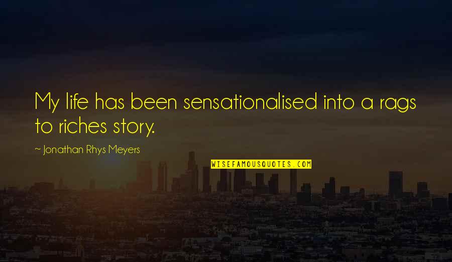 Rags And Riches Quotes By Jonathan Rhys Meyers: My life has been sensationalised into a rags Rags And Riches Quotes By Jonathan Rhys Meyers: My life has been sensationalised into a rags