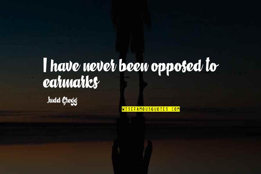Rags And Riches Quotes By Judd Gregg: I have never been opposed to earmarks. Rags And Riches Quotes By Judd Gregg: I have never been opposed to earmarks.