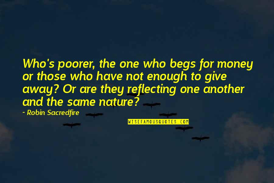 Rags And Riches Quotes By Robin Sacredfire: Who's poorer, the one who begs for money Rags And Riches Quotes By Robin Sacredfire: Who's poorer, the one who begs for money