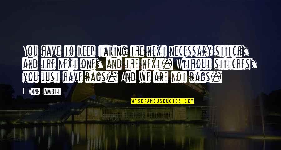 Rags Best Quotes By Anne Lamott: You have to keep taking the next necessary Rags Best Quotes By Anne Lamott: You have to keep taking the next necessary