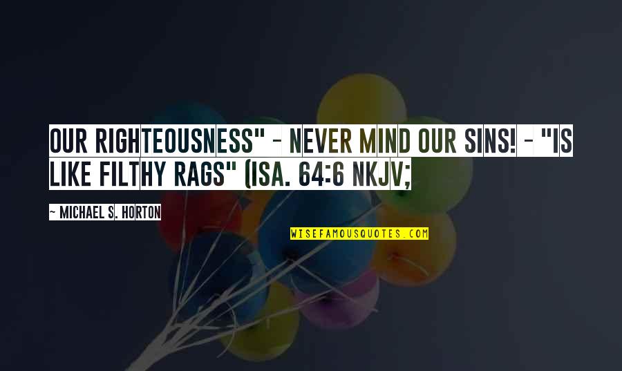Rags Best Quotes By Michael S. Horton: Our righteousness" - never mind our sins! - Rags Best Quotes By Michael S. Horton: Our righteousness" - never mind our sins! -