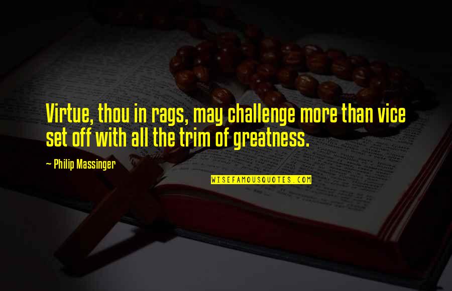 Rags Best Quotes By Philip Massinger: Virtue, thou in rags, may challenge more than Rags Best Quotes By Philip Massinger: Virtue, thou in rags, may challenge more than