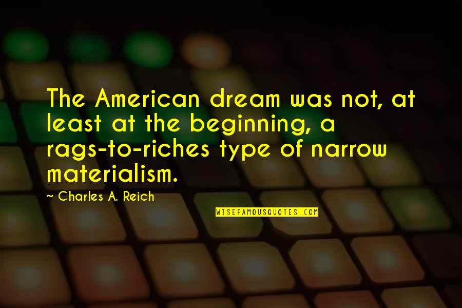 Rags Quotes By Charles A. Reich: The American dream was not, at least at Rags Quotes By Charles A. Reich: The American dream was not, at least at