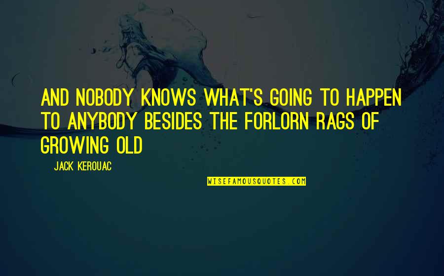 Rags Quotes By Jack Kerouac: And nobody knows what's going to happen to Rags Quotes By Jack Kerouac: And nobody knows what's going to happen to
