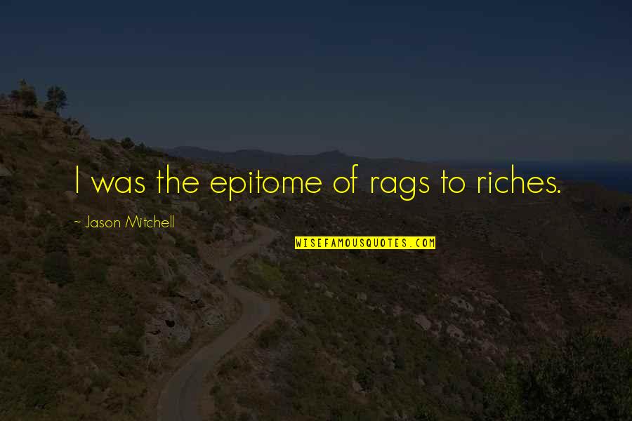 Rags Quotes By Jason Mitchell: I was the epitome of rags to riches. Rags Quotes By Jason Mitchell: I was the epitome of rags to riches.