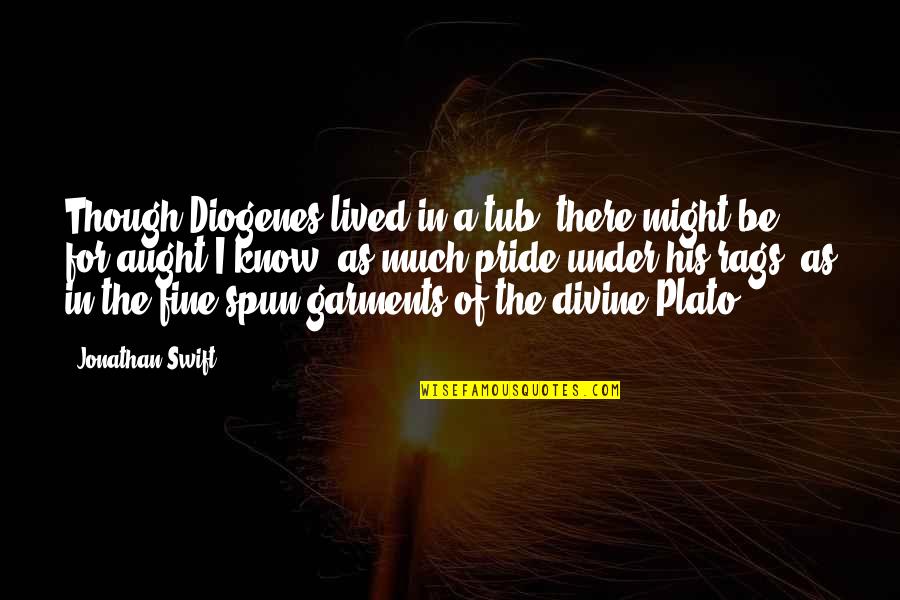Rags Quotes By Jonathan Swift: Though Diogenes lived in a tub, there might Rags Quotes By Jonathan Swift: Though Diogenes lived in a tub, there might