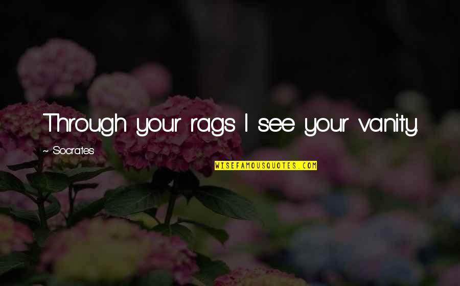 Rags Quotes By Socrates: Through your rags I see your vanity. Rags Quotes By Socrates: Through your rags I see your vanity.