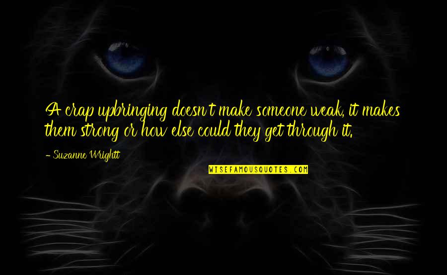 Rags Quotes By Suzanne Wrightt: A crap upbringing doesn't make someone weak, it Rags Quotes By Suzanne Wrightt: A crap upbringing doesn't make someone weak, it