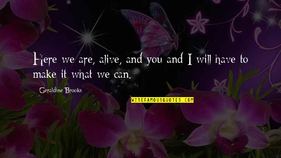 Ragtek Quotes By Geraldine Brooks: Here we are, alive, and you and I