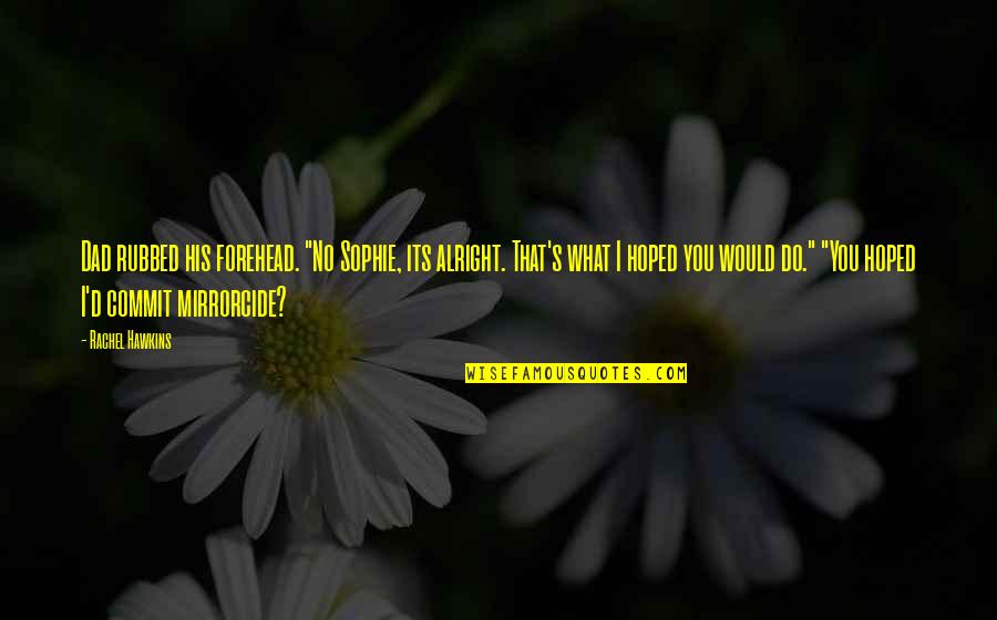 Raguel Quotes By Rachel Hawkins: Dad rubbed his forehead. "No Sophie, its alright.