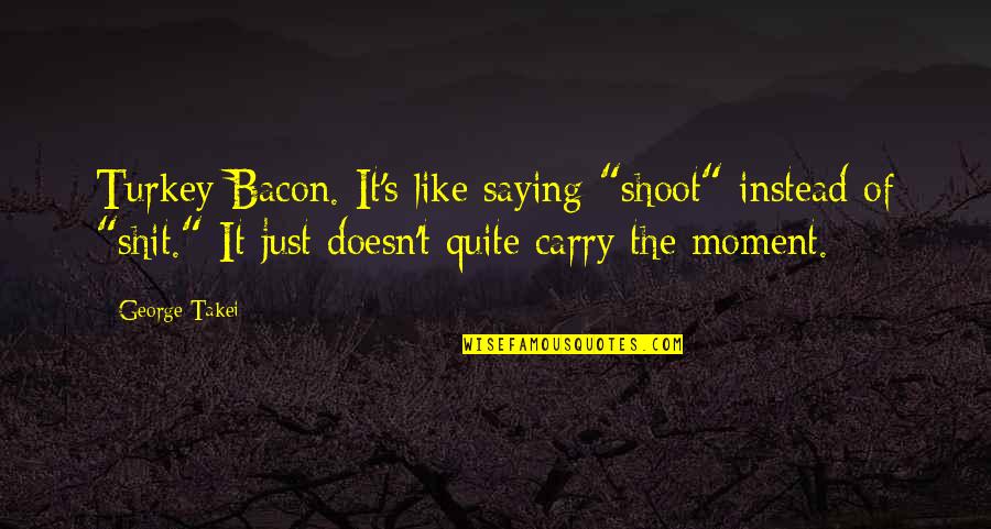Ragulin Lokomotiva Quotes By George Takei: Turkey Bacon. It's like saying "shoot" instead of Ragulin Lokomotiva Quotes By George Takei: Turkey Bacon. It's like saying "shoot" instead of