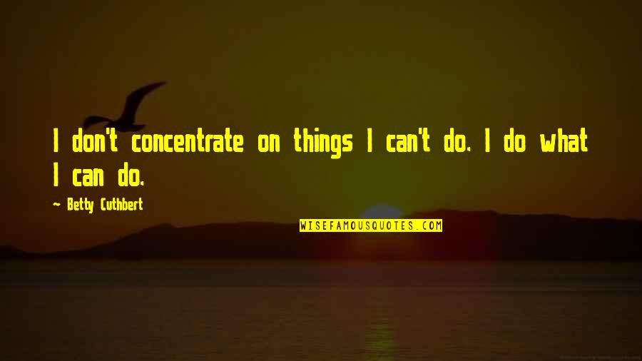 Raguza 919 Quotes By Betty Cuthbert: I don't concentrate on things I can't do.