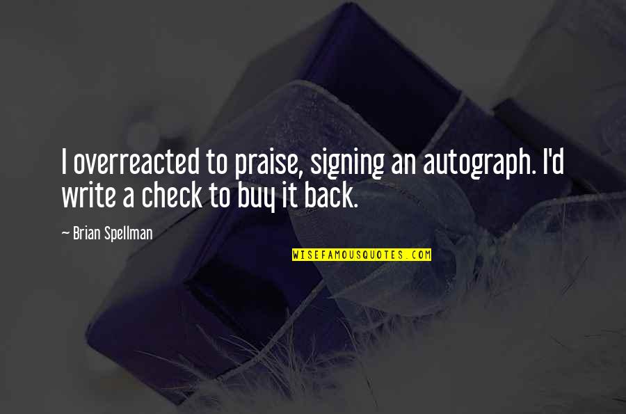 Raguza 919 Quotes By Brian Spellman: I overreacted to praise, signing an autograph. I'd