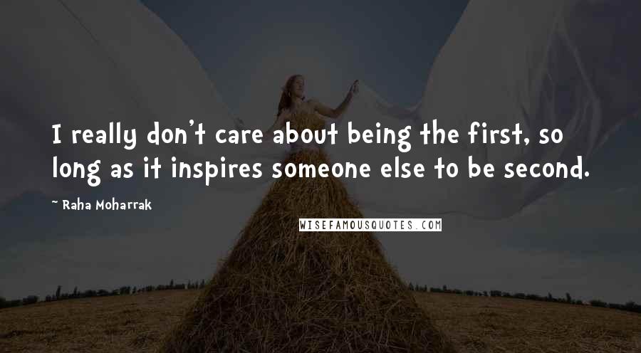 Raha Moharrak quotes: I really don't care about being the first, so long as it inspires someone else to be second.