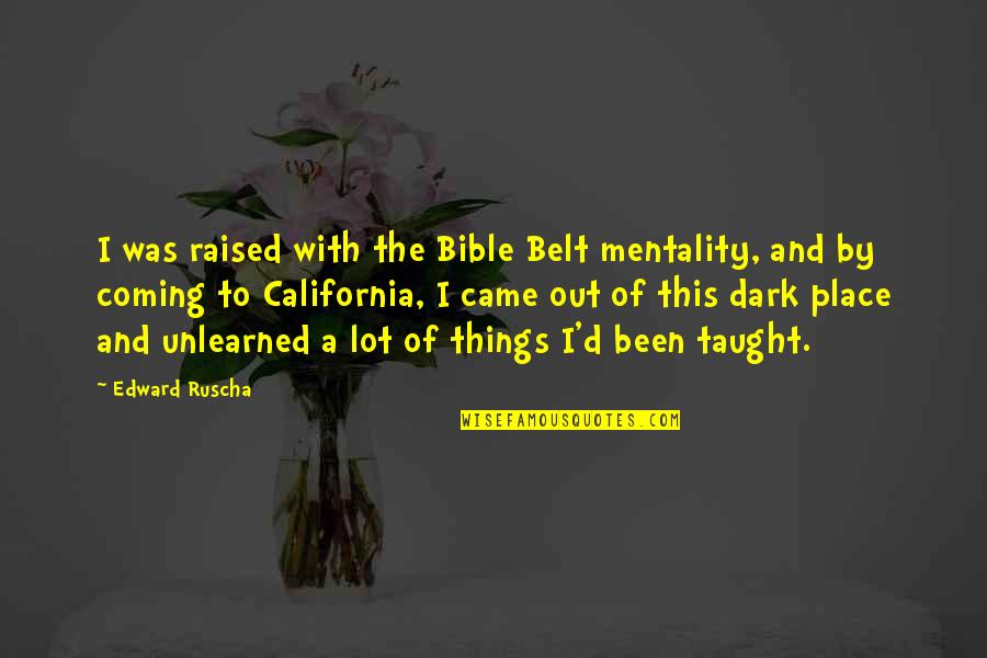 Rahadoum Quotes By Edward Ruscha: I was raised with the Bible Belt mentality, Rahadoum Quotes By Edward Ruscha: I was raised with the Bible Belt mentality,