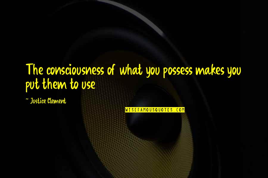 Rahaim Quotes By Justice Clement: The consciousness of what you possess makes you Rahaim Quotes By Justice Clement: The consciousness of what you possess makes you