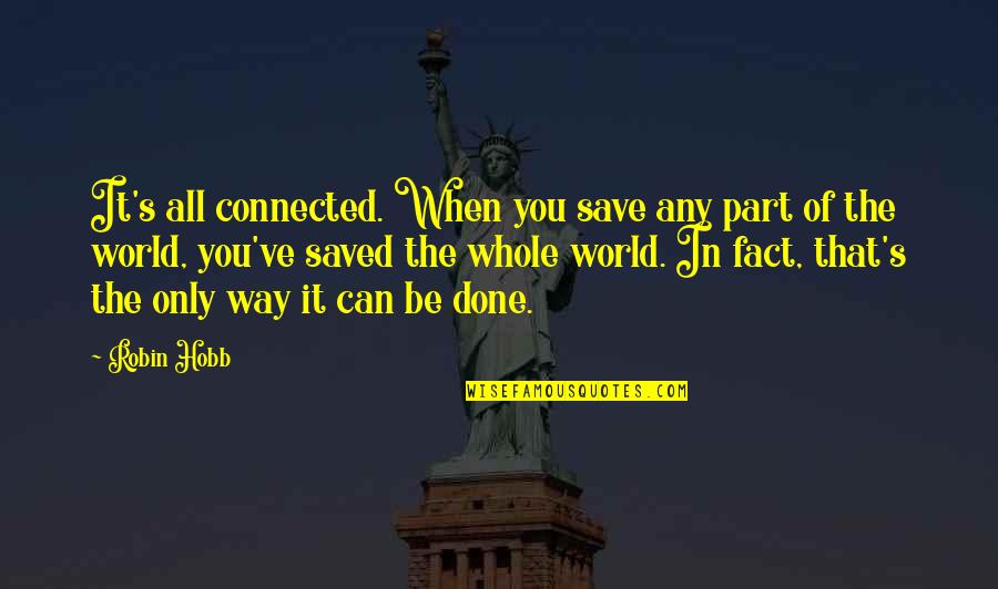 Rahajeng Kuningan Quotes By Robin Hobb: It's all connected. When you save any part Rahajeng Kuningan Quotes By Robin Hobb: It's all connected. When you save any part